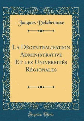 La Décentralisation Administrative Et Les Universités Régionales (Classic Reprint)