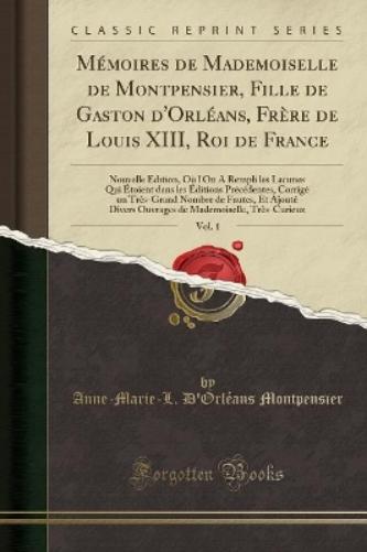 Mémoires de Mademoiselle de Montpensier, Fille de Gaston d'Orléans, Frère de Louis XIII, Roi de France, Vol. 1
