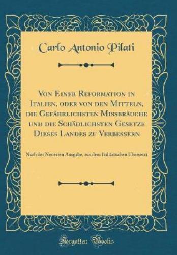 Von Einer Reformation in Italien, Oder Von Den Mitteln, Die Gefährlichsten Missbräuche Und Die Schädlichsten Gesetze Dieses Landes Zu Verbessern