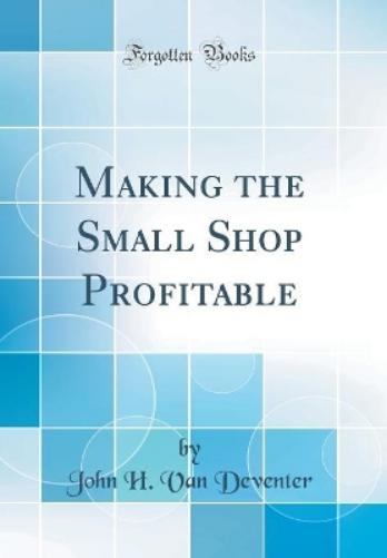 Making the Small Shop Profitable (Classic Reprint)