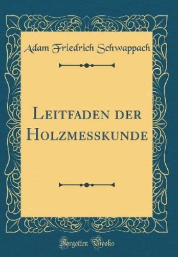 Leitfaden Der Holzmesskunde (Classic Reprint)