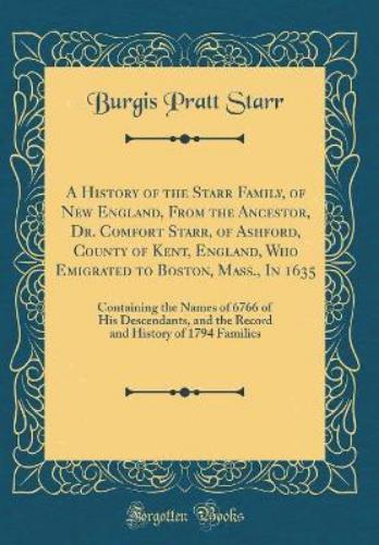 A History of the Starr Family, of New England, from the Ancestor, Dr. Comfort Starr, of Ashford, County of Kent, England, Who Emigrated to Boston, Mass., in 1635