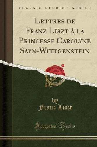 Lettres de Franz Liszt À La Princesse Carolyne Sayn-Wittgenstein (Classic Reprint)