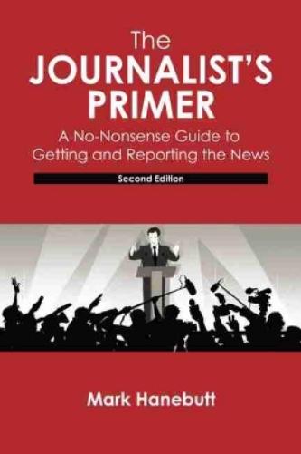 The Journalist's Primer: A No-Nonsense Guide to Getting and Reporting the News