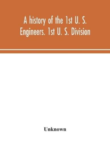 A history of the 1st U. S. Engineers. 1st U. S. Division