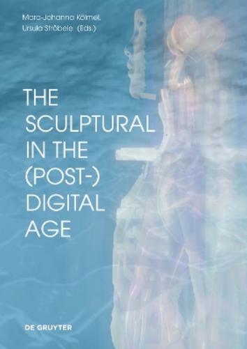 The Sculptural in the (Post-)Digital Age (Schriftenreihe des Studienzentrums zur Moderne – Bibliothek Herzog Franz von Bayern am Zentralinstitut für Kunstgeschichte