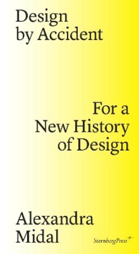 Design by Accident: For a New History of Design (Sternberg Press