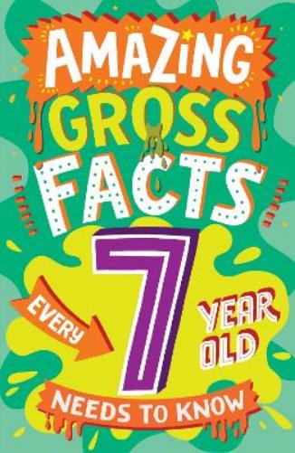 AMAZING GROSS FACTS EVERY 7 YEAR OLD NEEDS TO KNOW: A brilliant illustrated non-fiction book of bitesize facts and trivia that will get kids laughing ... 2024 (Amazing Facts Every Kid Needs to Know