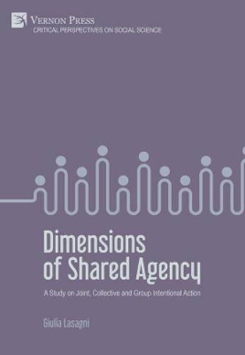 Dimensions of Shared Agency: A Study on Joint, Collective and Group Intentional Action (Critical Perspectives on Social Science