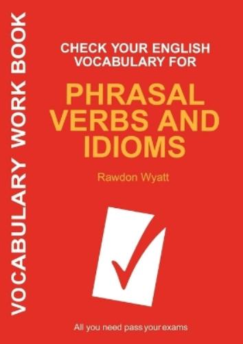 Check Your English Vocabulary for Phrasal Verbs and Idioms: All you need to pass your exams. (Check Your Vocabulary