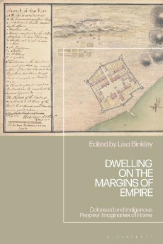 Dwelling on the Margins of Empire: Colonized and Indigenous Peoples’ Imaginaries of Home (Empire’s Other Histories