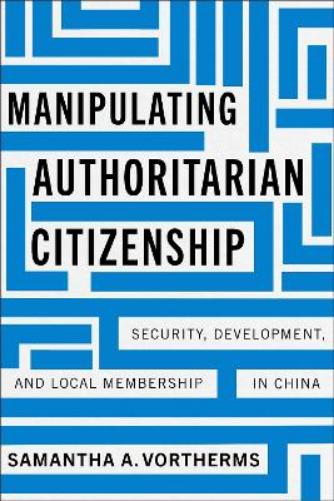 Manipulating Authoritarian Citizenship: Security, Development, and Local Membership in China (Studies of the Walter H. Shorenstein Asia-Pacific Research Center