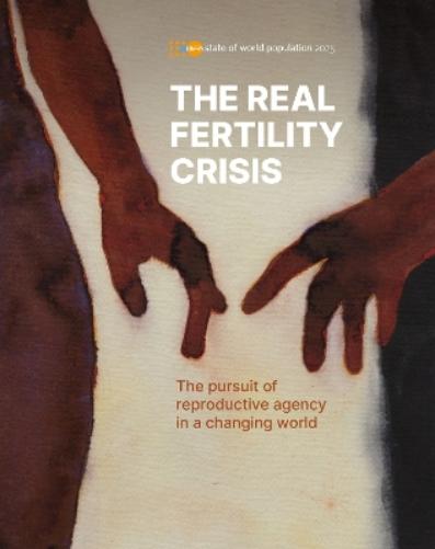 State of World Population 2025: The Real Fertility Crisis - The Pursuit of Reproductive Agency in a Changing World