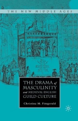 The Drama of Masculinity and Medieval English Guild Culture