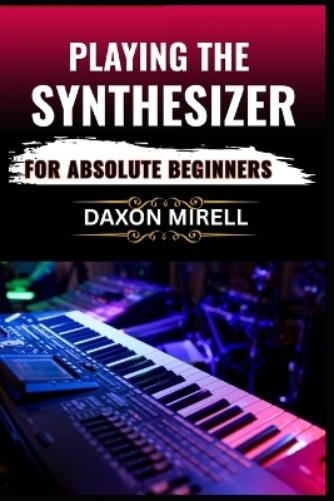 Playing the Synthesizer for Absolute Beginners