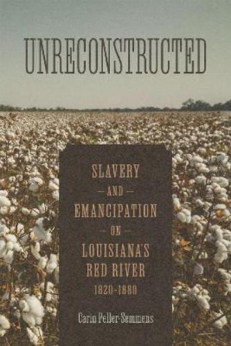 Unreconstructed: Slavery and Emancipation on Louisiana's Red River, 1820-1880 (Conflicting Worlds: New Dimensions of the American Civil War