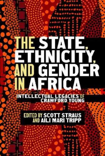 The State, Ethnicity, and Gender in Africa: Intellectual Legacies of Crawford Young (Africa and the Diaspora: History, Politics, Culture
