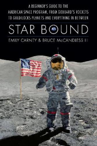 Star Bound: A Beginner's Guide to the American Space Program, from Goddard's Rockets to Goldilocks Planets and Everything in Between (Outward Odyssey: A People's History of Spaceflight