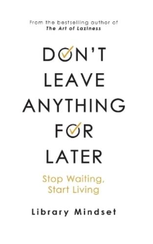 Don't Leave Anything for Later