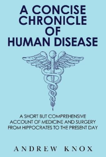 A Concise Chronicle of Human Disease: A Short but Comprehensive Account of Medicine and Surgery from Hippocrates to the Present Day