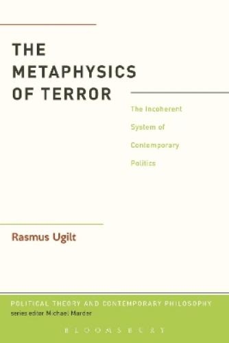 The Metaphysics of Terror: The Incoherent System Of Contemporary Politics (Political Theory and Contemporary Philosophy