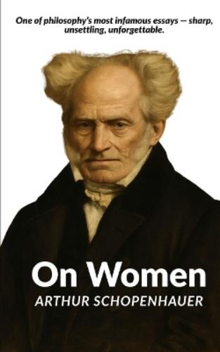 On Women: Schopenhauer’s Infamous Essay on Gender: 1 (Schopenhauer on Human Nature