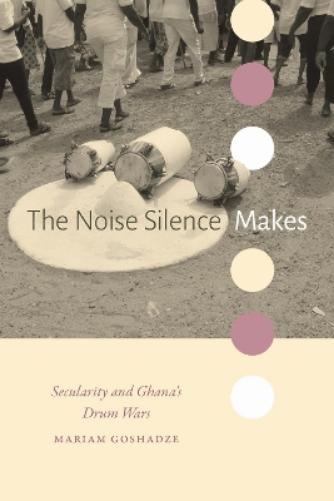 The Noise Silence Makes: Secularity and Ghana's Drum Wars (Religious Cultures of African and African Diaspora People