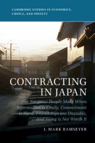 Contracting in Japan: The Bargains People Make When Information is Costly, Commitment is Hard, Friendships are Unstable, and Suing is Not Worth It (Cambridge ... Studies in Economics, Choice, and Soci