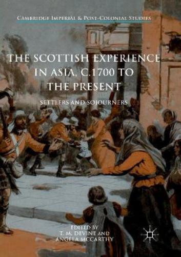 The Scottish Experience In Asia, C.1700 To The Present : Settlers And Sojourners