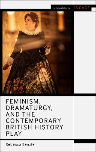 Feminism, Dramaturgy, and the Contemporary British History Play (Methuen Drama Engage