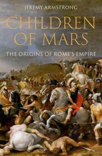 Children of Mars: The Origins of Rome's Empire (Ancient Warfare and Civilization