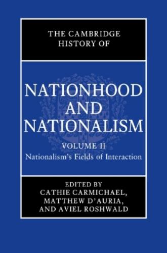 The Cambridge History of Nationhood and Nationalism: Volume 2, Nationalism's Fields of Interaction