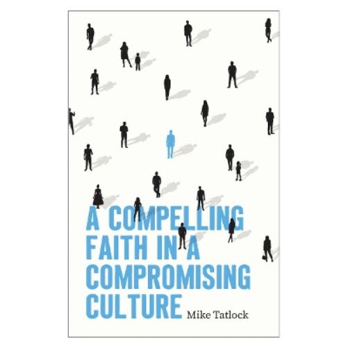Compelling Faith In A Compromising Culture, A
