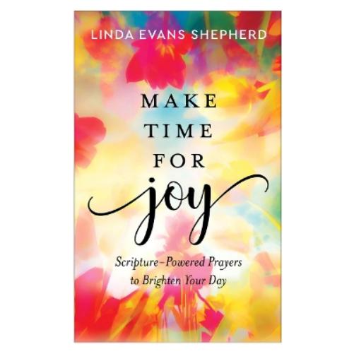 Make Time for Joy – Scripture–Powered Prayers to Brighten Your Day