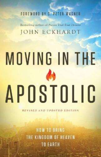 Moving in the Apostolic – How to Bring the Kingdom of Heaven to Earth
