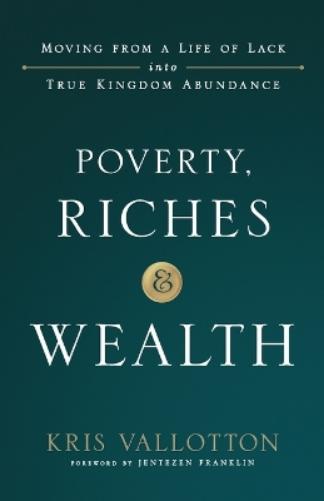Poverty, Riches and Wealth – Moving from a Life of Lack into True Kingdom Abundance