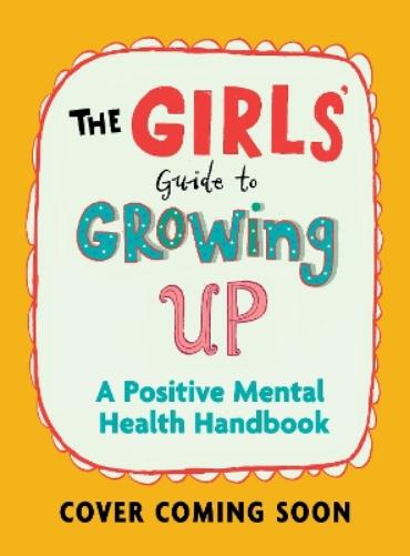 The Girls' Guide to Growing Up: A Positive Mental Health Guide