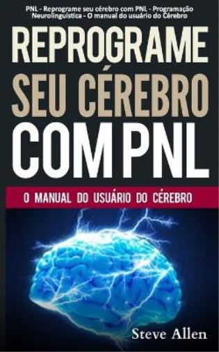 PNL - Reprograme seu cérebro com PNL - Programação Neurolinguística - O manual do usuário do Cérebro