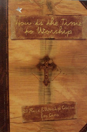 Now Is the Time To Worship: 20 Praise & Worship Classics for Choir