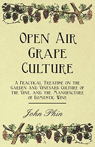 Open Air Grape Culture - A Practical Treatise On The Garden And Vineyard Culture Of The Vine - And The Manufacture Of Domestic Wine