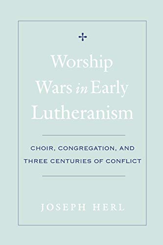 Worship Wars in Early Lutheranism Choir, Congregation and Three Centuries of Conflict
