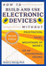 How to Build and Use Electronic Devices Without Frustration, Panic, Mountains of Money, or an Engineer Degree