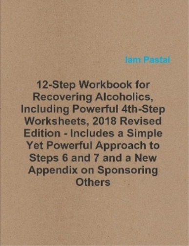 12-Step Workbook for Recovering Alcoholics, Including Powerful 4th-Step Worksheets, 2018 Revised Edition - Includes a Simple Yet Powerful Approach to Steps 6 and 7 and a New Appendix on Sponsoring Others