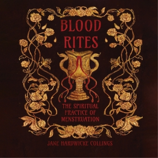 Blood Rites - The Spiritual Practice of Menstruation