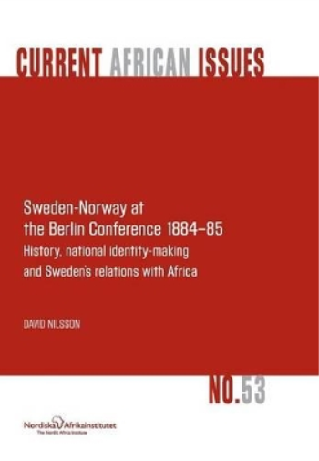 Sweden-Norway at the Berlin Conference 1884-85. History, National Identity-Making and Sweden's Relations with Africa