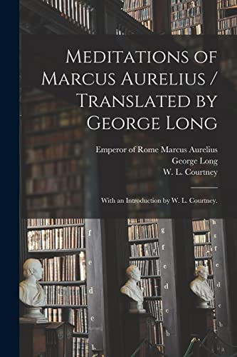 Meditations of Marcus Aurelius / Translated by George Long; With an Introduction by W. L. Courtney.