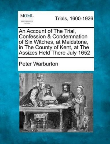 An Account of the Trial, Confession & Condemnation of Six Witches, at Maidstone, in the County of Kent, at the Assizes Held There July 1652