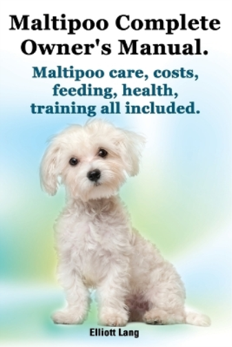 Maltipoo Complete Owner's Manual. Maltipoos Facts and Information. Maltipoo Care, Costs, Feeding, Health, Training All Included.