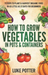 How to Grow Vegetables in Pots and Containers