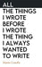 All The Things I Wrote Before I Wrote The Thing I Always Wanted To Write